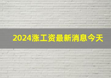 2024涨工资最新消息今天