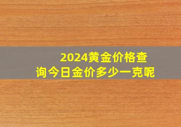 2024黄金价格查询今日金价多少一克呢