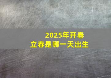 2025年开春立春是哪一天出生