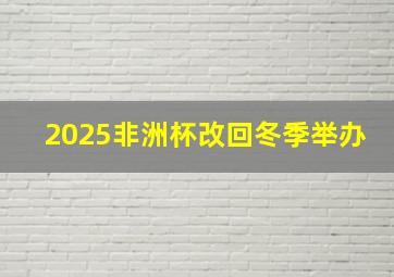 2025非洲杯改回冬季举办