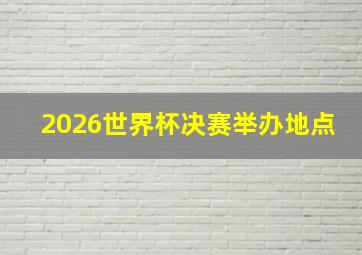 2026世界杯决赛举办地点