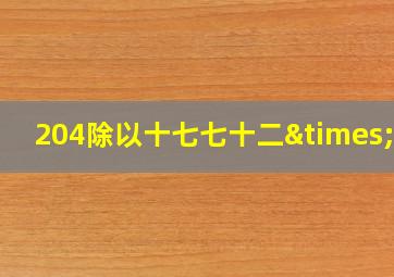 204除以十七七十二×12