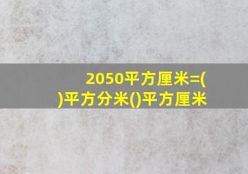 2050平方厘米=()平方分米()平方厘米