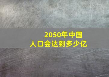 2050年中国人口会达到多少亿