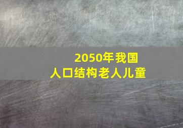 2050年我国人口结构老人儿童