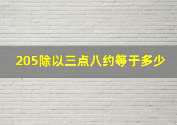 205除以三点八约等于多少