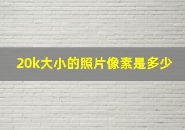 20k大小的照片像素是多少