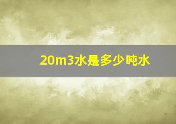 20m3水是多少吨水