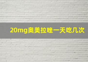 20mg奥美拉唑一天吃几次