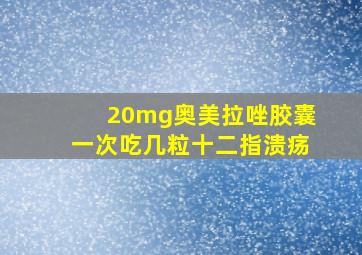 20mg奥美拉唑胶囊一次吃几粒十二指溃疡