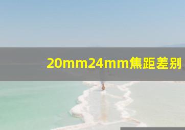 20mm24mm焦距差别