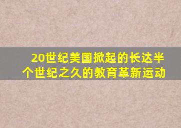 20世纪美国掀起的长达半个世纪之久的教育革新运动