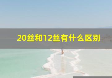 20丝和12丝有什么区别