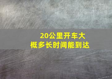 20公里开车大概多长时间能到达