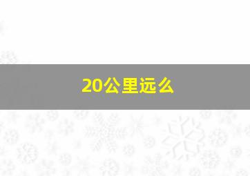 20公里远么