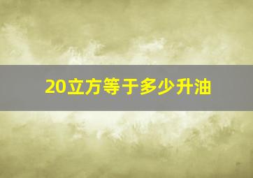 20立方等于多少升油