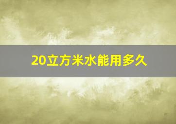 20立方米水能用多久