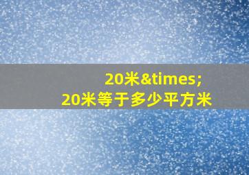 20米×20米等于多少平方米