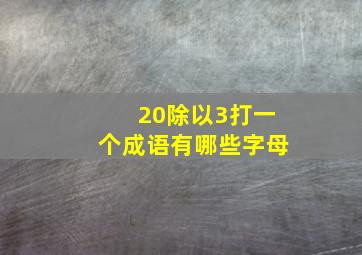 20除以3打一个成语有哪些字母