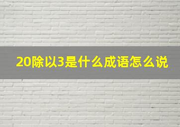 20除以3是什么成语怎么说