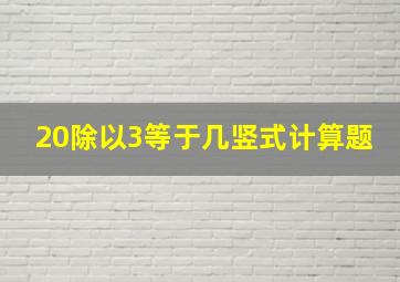 20除以3等于几竖式计算题