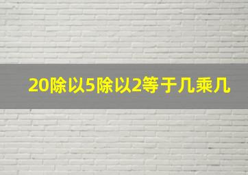 20除以5除以2等于几乘几