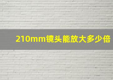 210mm镜头能放大多少倍