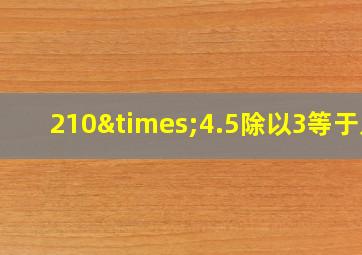 210×4.5除以3等于几