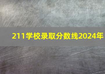 211学校录取分数线2024年