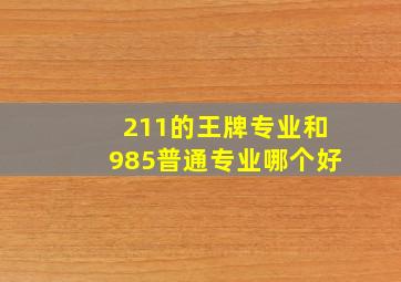 211的王牌专业和985普通专业哪个好