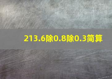 213.6除0.8除0.3简算