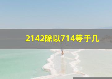 2142除以714等于几