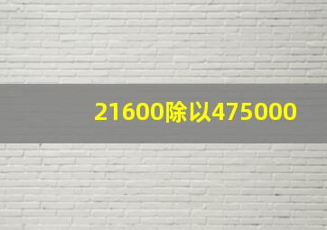 21600除以475000