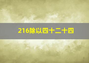 216除以四十二十四