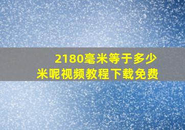 2180毫米等于多少米呢视频教程下载免费