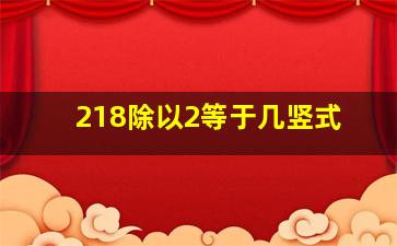 218除以2等于几竖式