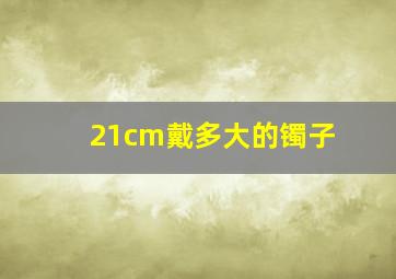 21cm戴多大的镯子