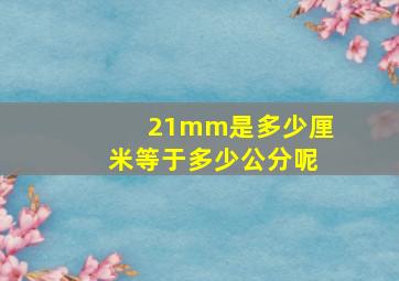 21mm是多少厘米等于多少公分呢