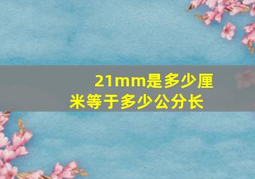 21mm是多少厘米等于多少公分长