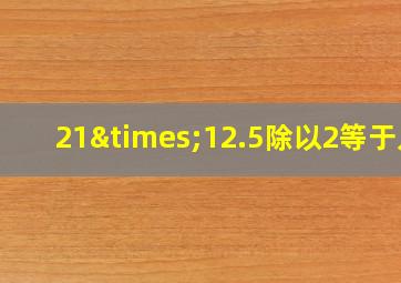 21×12.5除以2等于几