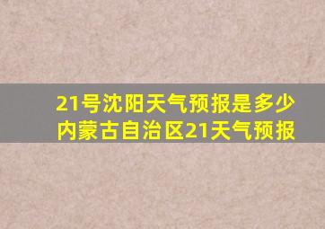 21号沈阳天气预报是多少内蒙古自治区21天气预报