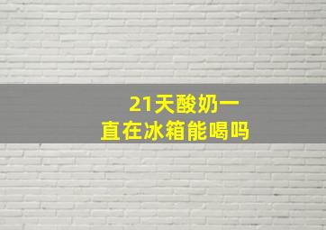 21天酸奶一直在冰箱能喝吗