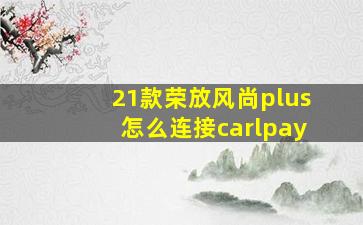 21款荣放风尚plus怎么连接carlpay