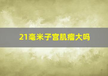 21毫米子宫肌瘤大吗