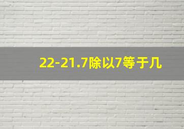 22-21.7除以7等于几