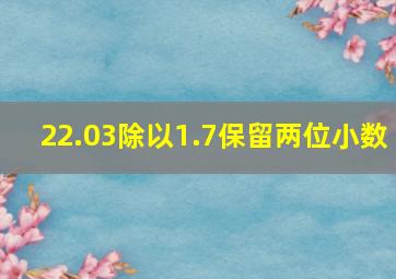 22.03除以1.7保留两位小数