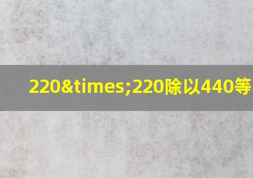 220×220除以440等于几