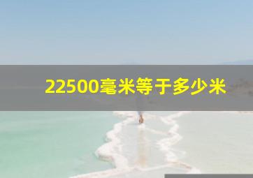 22500毫米等于多少米