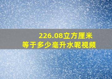 226.08立方厘米等于多少毫升水呢视频