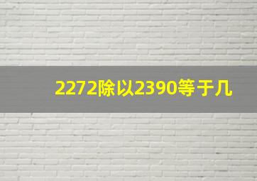 2272除以2390等于几